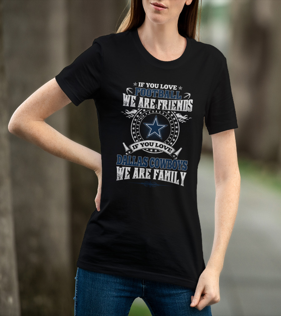 If You Love Football We Are Friends If You Love Dallas Cowboys We Are Family T-Shirt