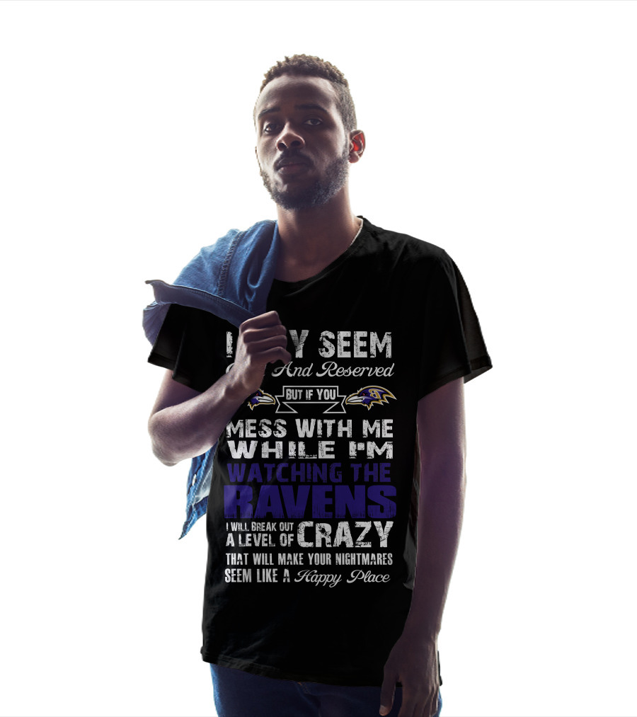 I May Seem Quiet And Reserved But If You Mess With Me While I'm Watching The Ravens I Will Break Out A Level Of Crazy That Will Make Your Nightmares Seem Like A Happy Place T-Shirt