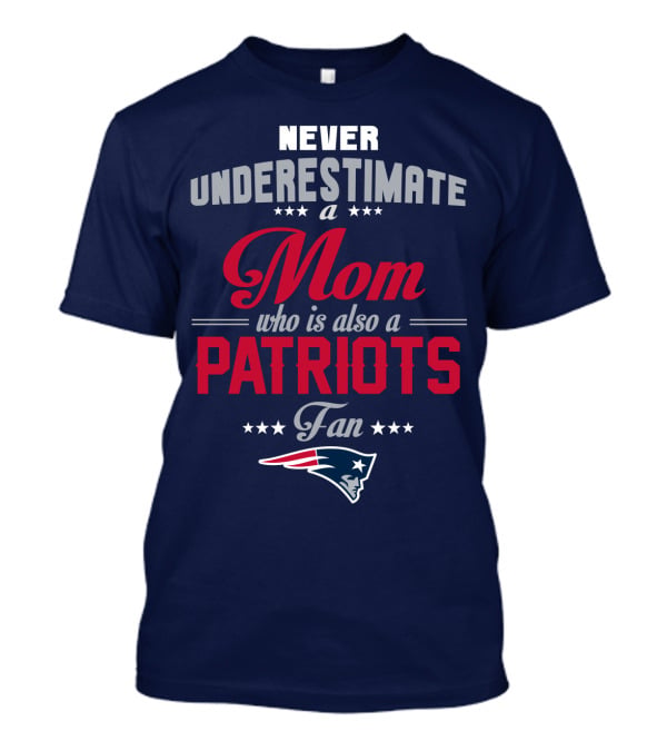 Never Underestimate A Mom Who Is Also A Patriots Fan New England Patriots T-Shirt