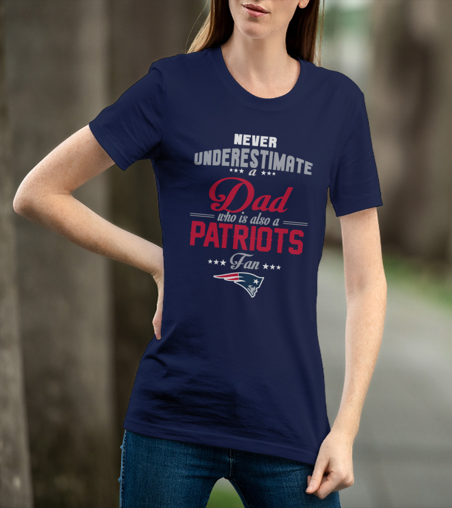 Never Underestimate A Dad Who Is Also A Patriots Fan T-Shirt
