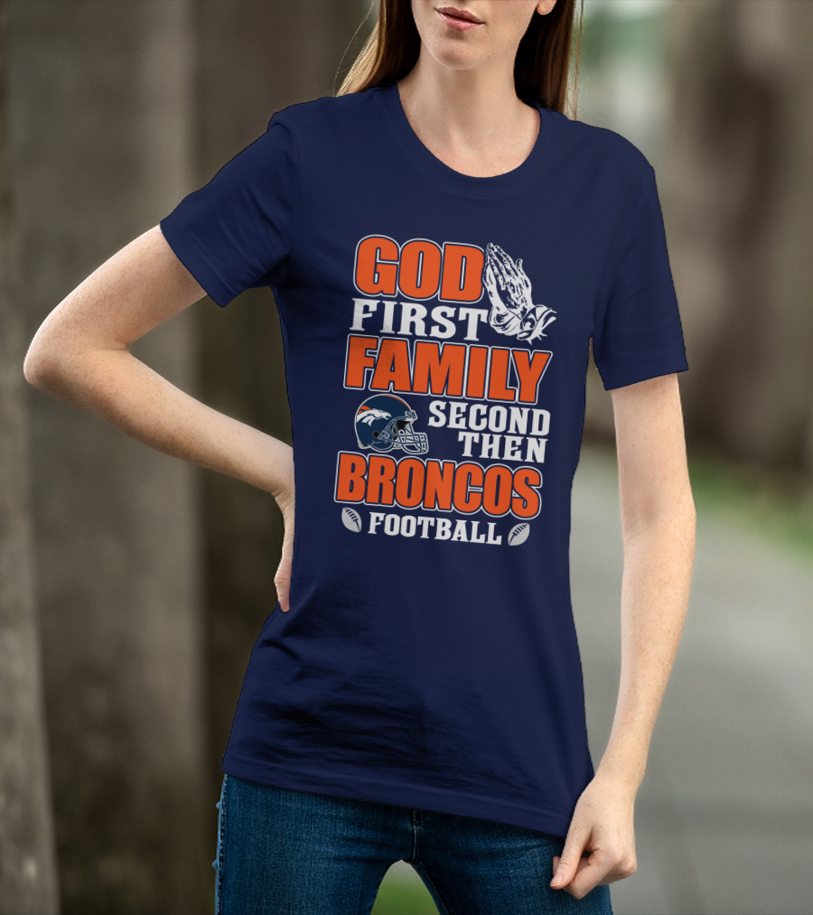 God First Family Second Then Denver Broncos Football T-Shirt