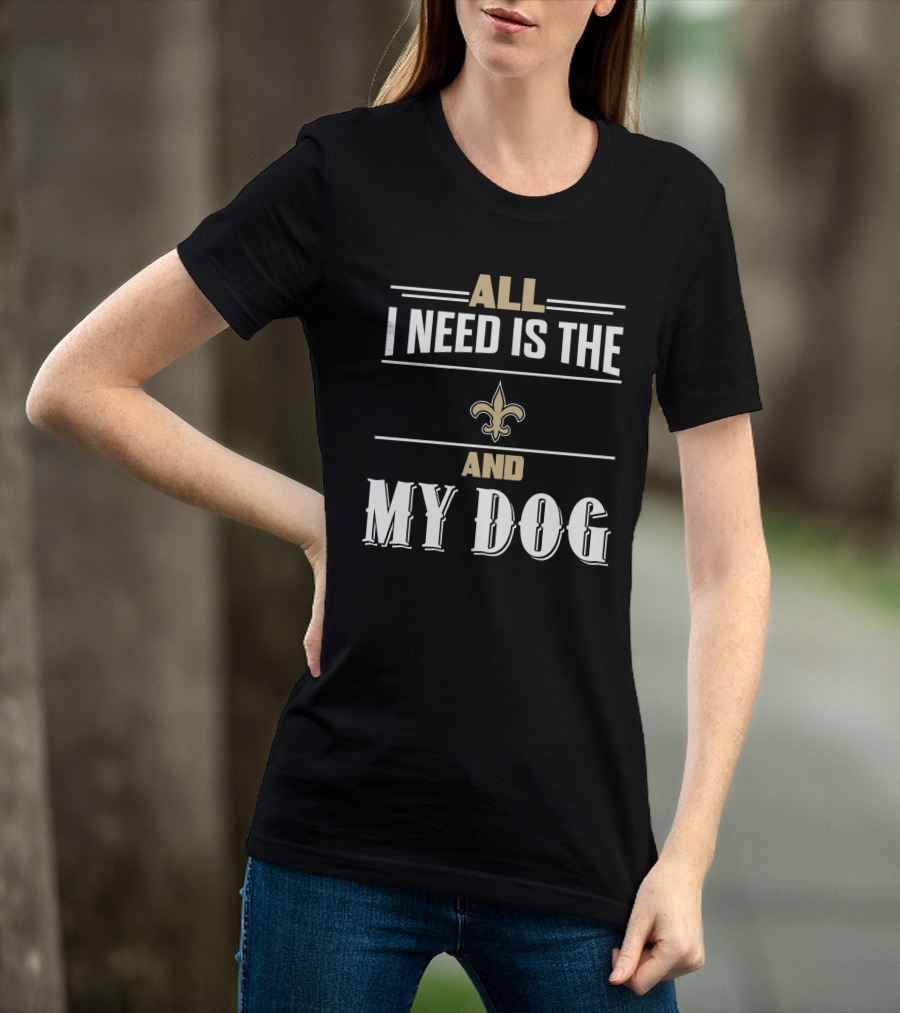 All I Need Is The New Orleans Saints And My Dog T-Shirt