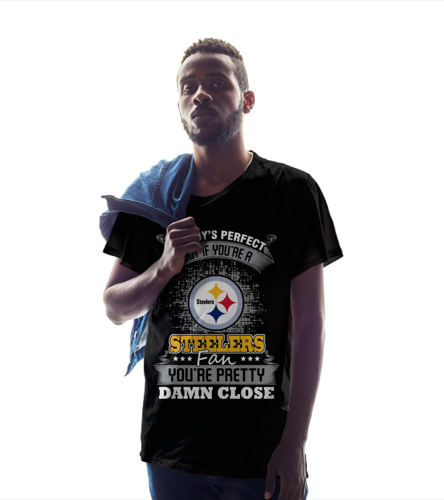 Nobody's Perfect But If You're A Steelers Fan You're Pretty Damn Close T-Shirt