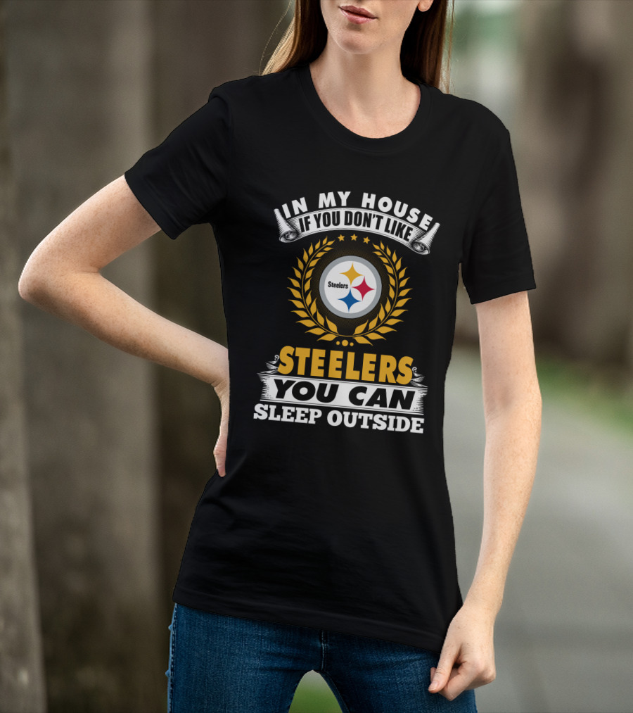 In My House If You Don't Like Pittsburgh Steelers You Can Sleep Outside T-Shirt