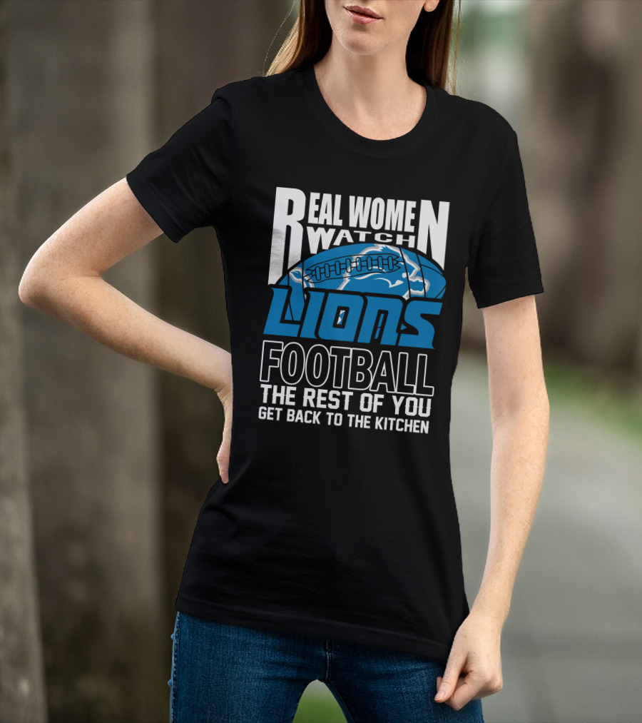 Real Women Watch Detroit Lions Football The Rest Of You Get Back To The Kitchen T-Shirt