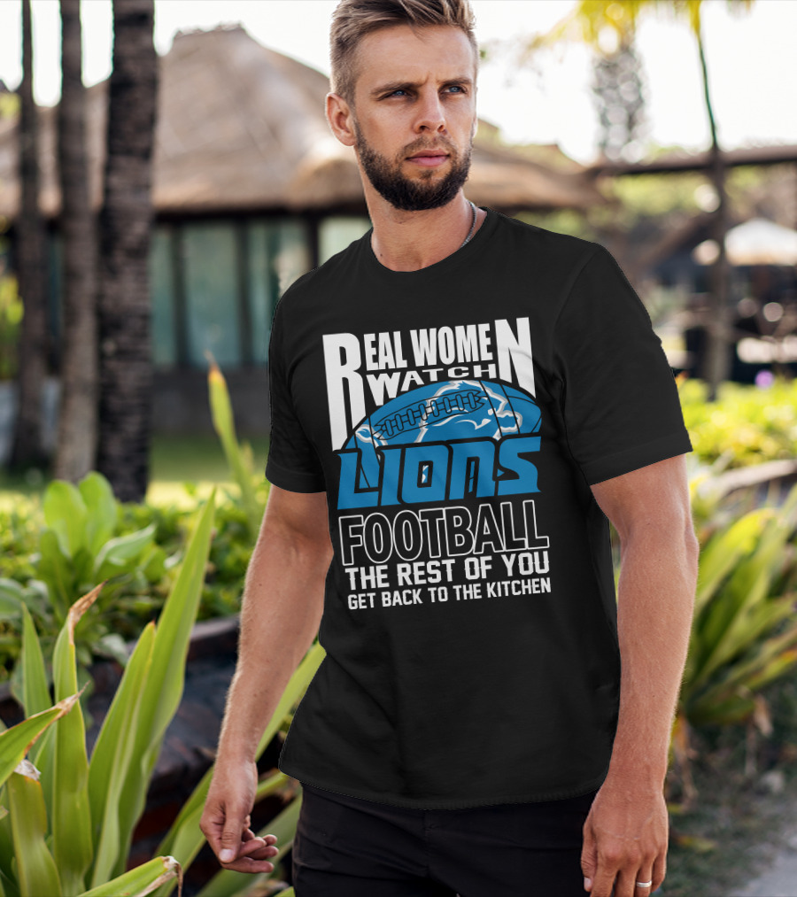 Real Women Watch Detroit Lions Football The Rest Of You Get Back To The Kitchen T-Shirt