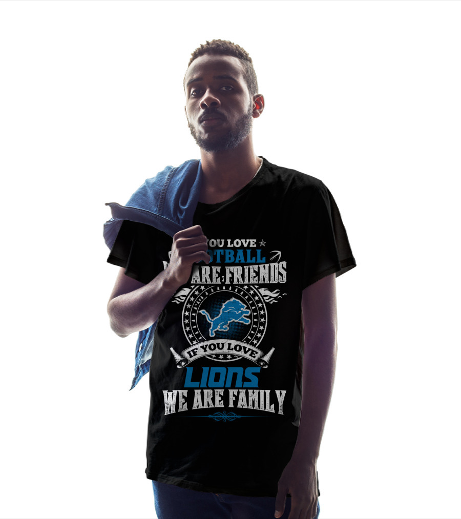 If You Love Football We Are Friends If You Love Lions We Are Family Detroit Lions T-Shirt