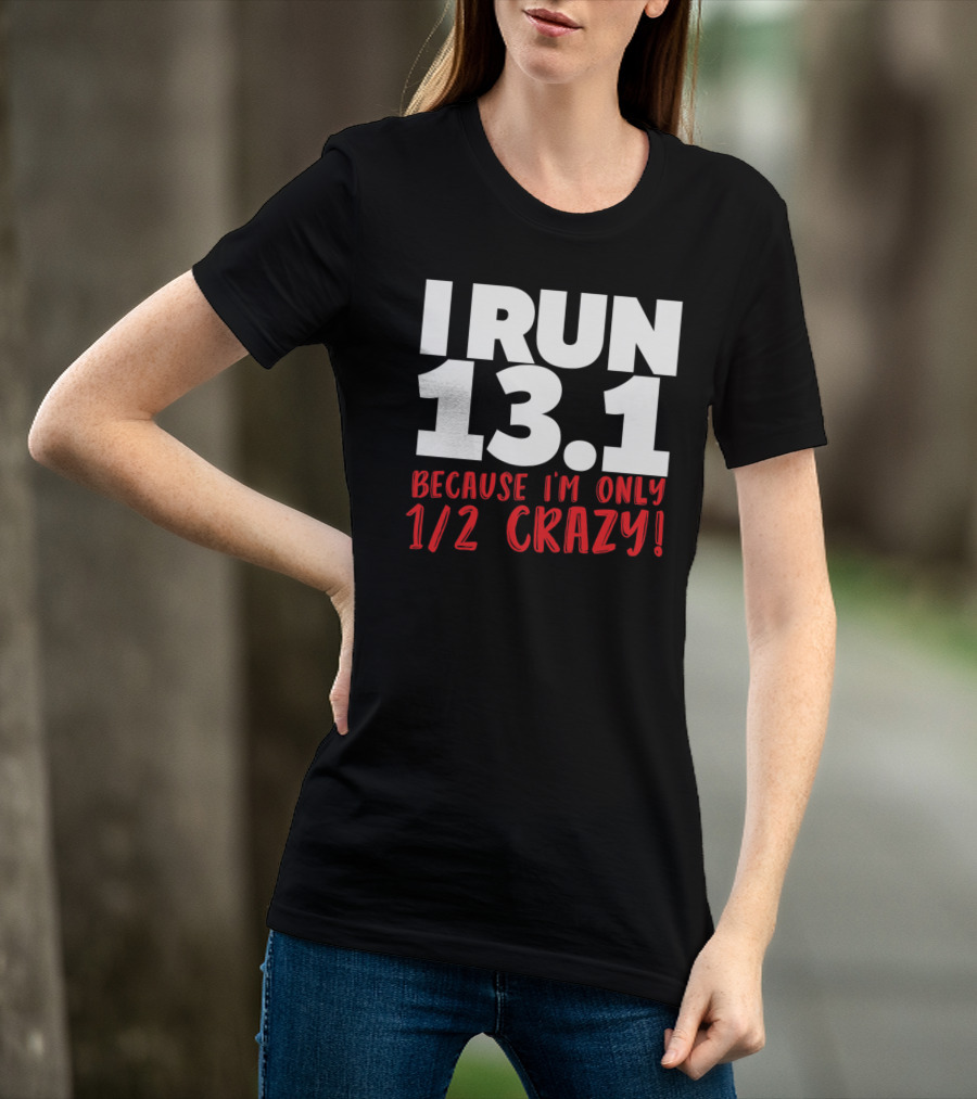 I Run 13.1 Because I'm Only 1/2 Crazy T-Shirt