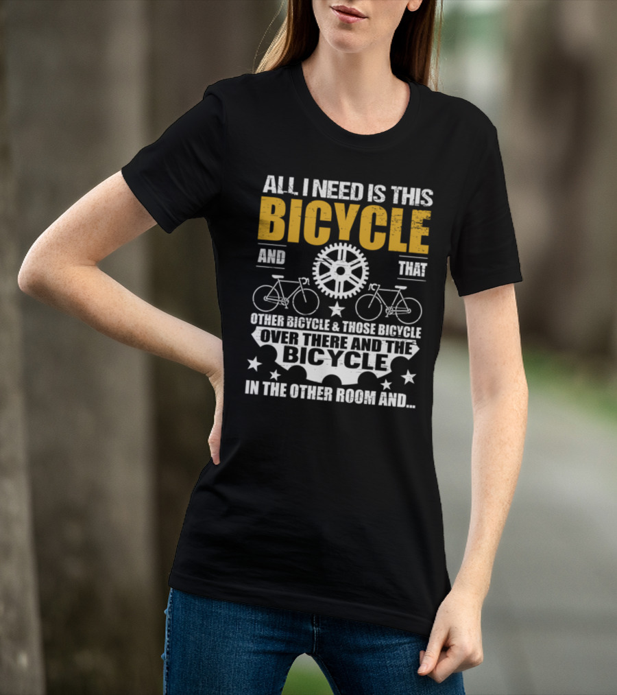All I Need Is This Bicycle And That Other Bicycle And Those Bicycle Over There And The Bicycle IN The Other Room And.. T-Shirt