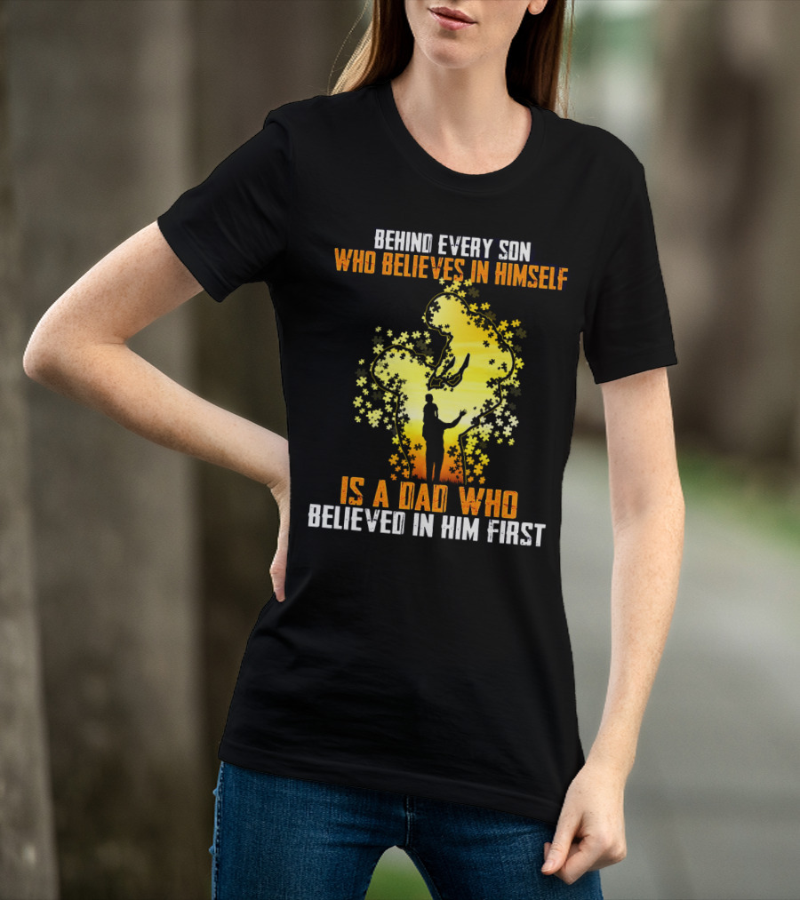 Behind Every Son Who Believes IN Himself Is A Dad Who Believed IN Him First T-Shirt