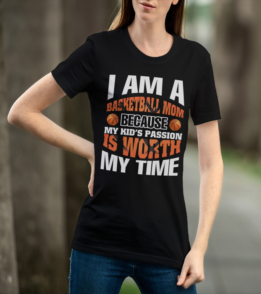 I Am A Basketball Mom Because My Kid's Passion Is Worth My Time T-Shirt