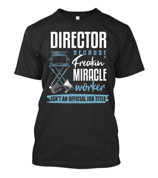 Director Because Freakin' Miracle Worker Isn't An Official Job Title T-Shirt
