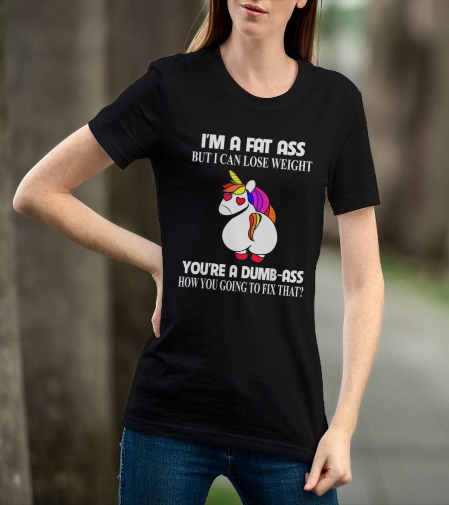 I'm A Fat Ass But I Can Lose Weight You're A Dumb-Ass How You Going To Fix That? T-Shirt