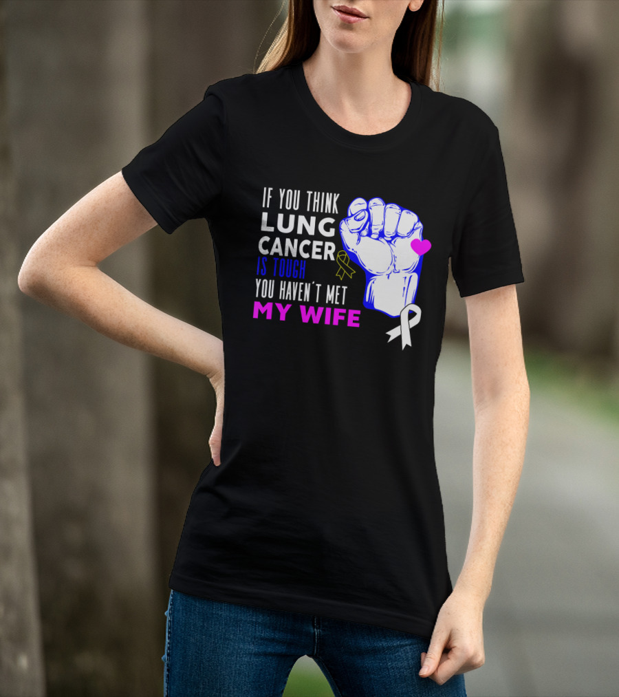 If You Think Lung Cancer Is Tough You Haven't Met My Wife T-Shirt