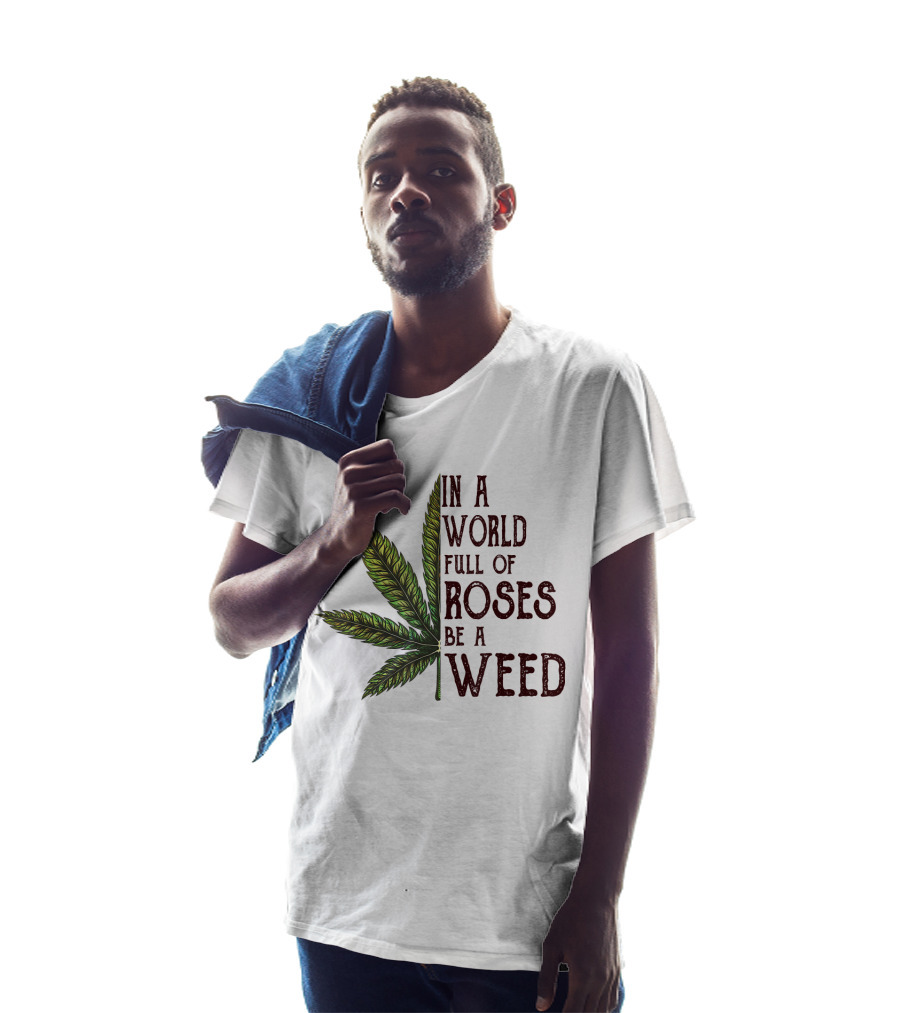 In A World Full Of Roses Be A Weed Cannabis Leaf T-Shirt