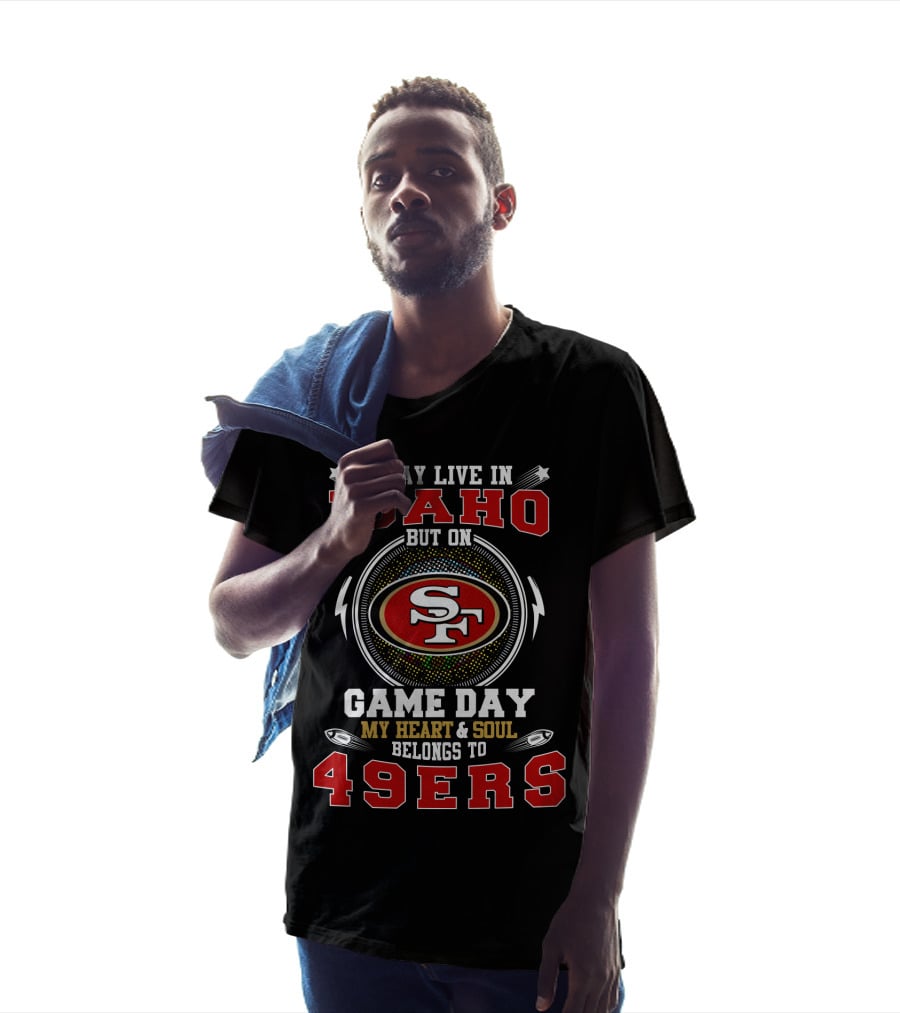 I May Live In Idaho But On Game Day My Heart & Soul Belongs To 49ers T-Shirt