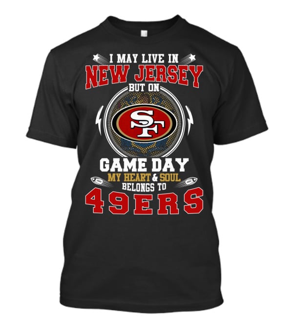 New Jersey But On Game Day My Heart And Soul Belongs To 49ers T-Shirt