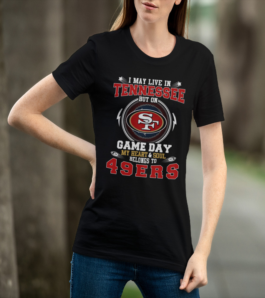 I May Live In Tennessee But On Game Day My Heart & Soul Belongs To 49ers T-Shirt