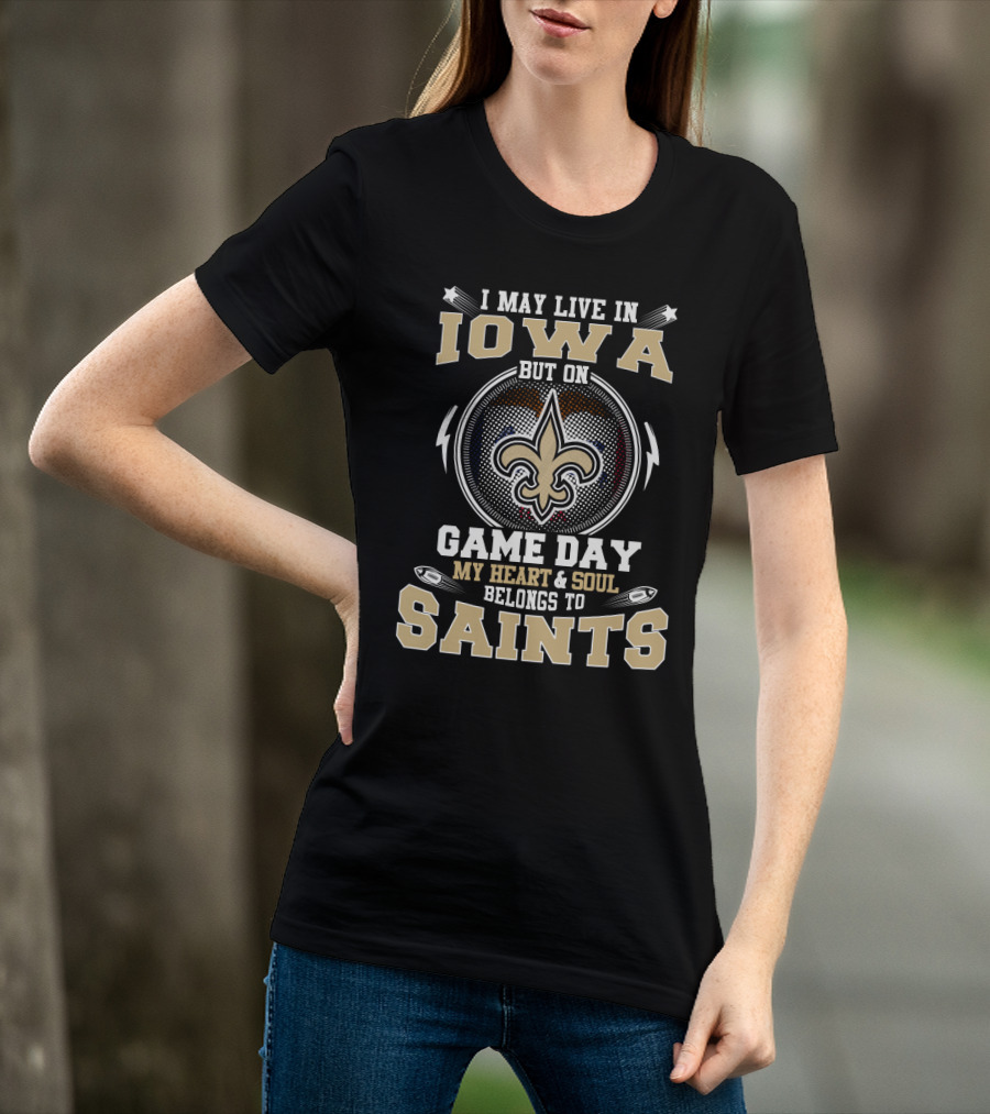 I May Live In Iowa But On Game Day My Heart And Soul Belongs To Saints T-Shirt