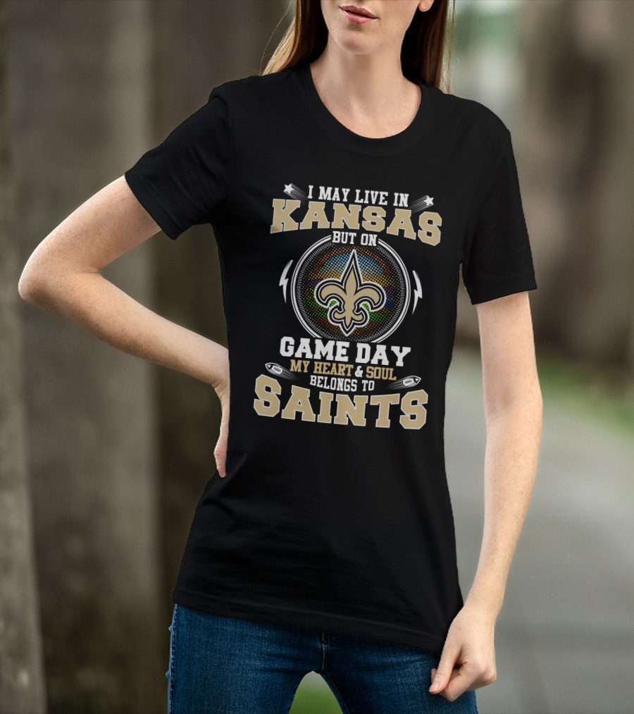 I May Live In Kansas But On Game Day My Heart & Soul Belongs To Saints T-Shirt