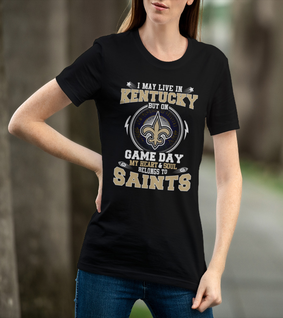 I May Live In Kentucky But On Game Day My Heart & Soul Belongs To Saints T-Shirt