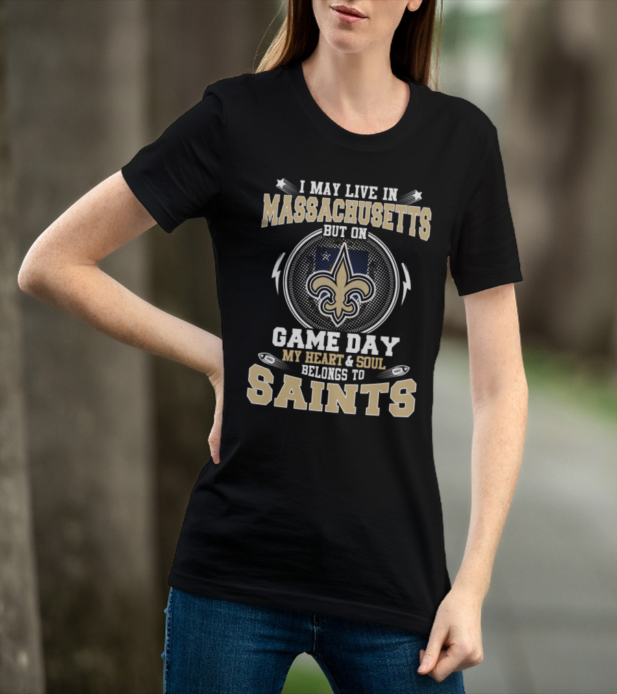 I May Live In Massachusetts But On Game Day My Heart & Soul Belongs To Saints T-Shirt