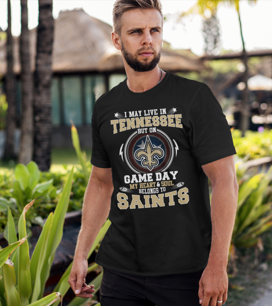 I May Live In Tennessee But On Game Day My Heart & Soul Belongs To Saints T-Shirt