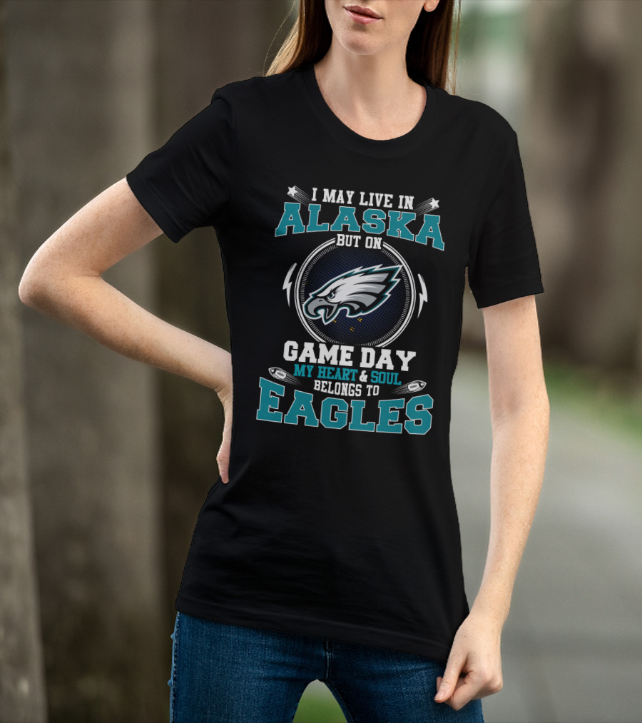 I May Live In Alaska But On Game Day My Heart & Soul Belongs To Eagles T-Shirt