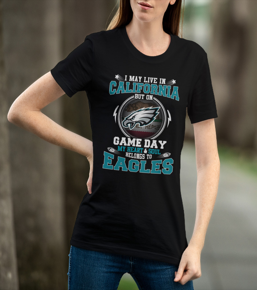 I May Live In California But On Game Day My Heart & Soul Belongs To Eagles T-Shirt