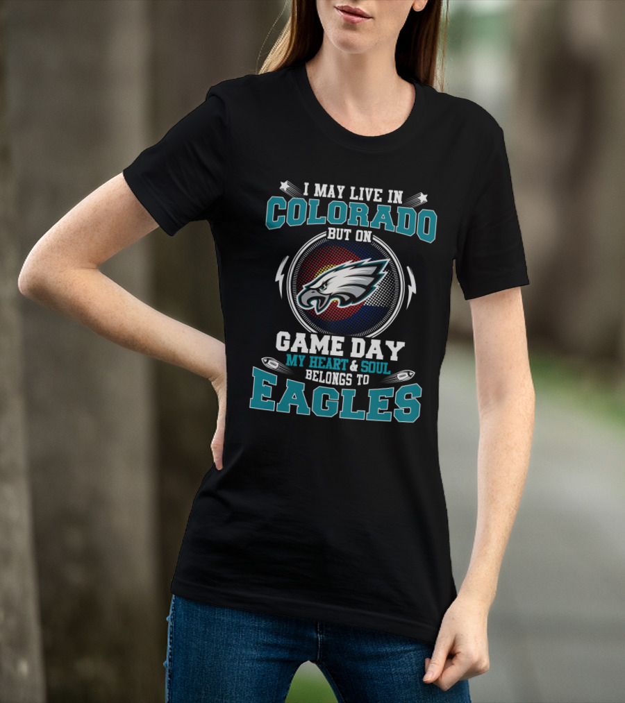 I May Live In Colorado But On Game Day My Heart & Soul Belongs To Eagles T-Shirt