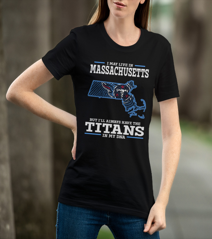 I May Live In Massachusetts But I'll Always Have The Titans In My Dna T-Shirt