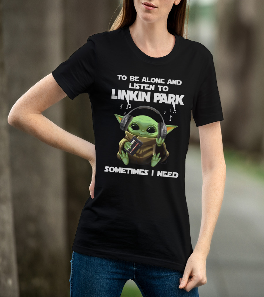 To Be Alone And Listen To Linkin Park Sometimes I Need T-Shirt