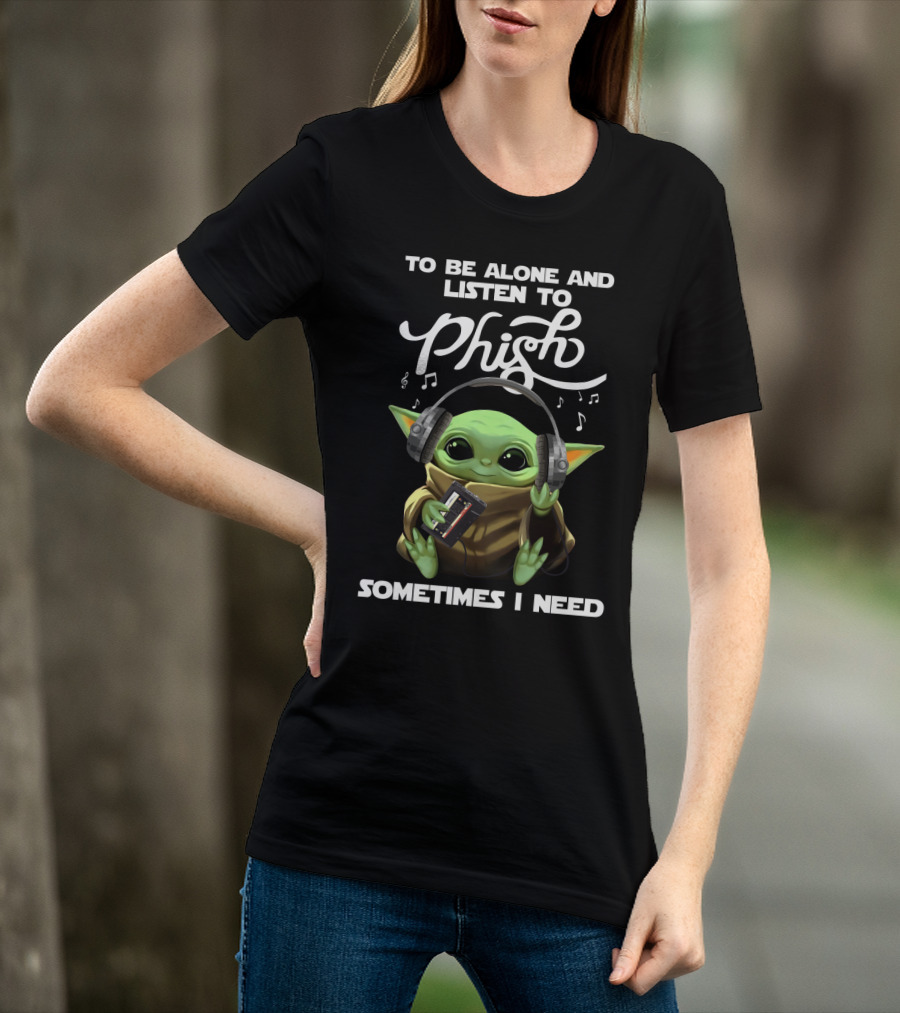 To Be Alone And Listen To Phish Sometimes I Need T-Shirt
