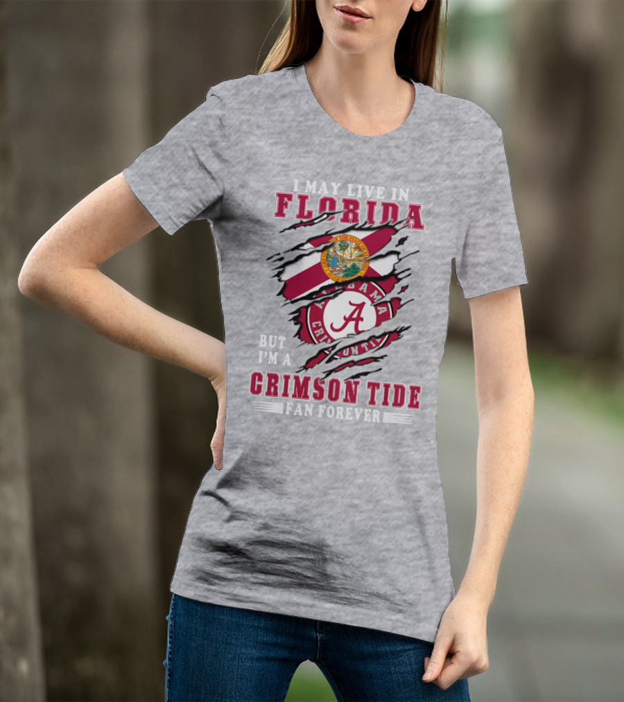 I May Live In Florida But I'm A Alabama Crimson Tide Fan Forever T-Shirt