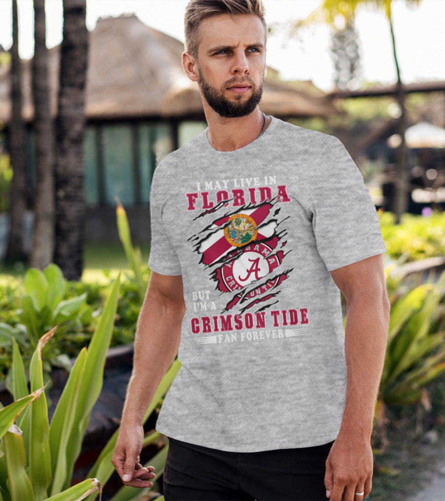 I May Live In Florida But I'm A Alabama Crimson Tide Fan Forever T-Shirt