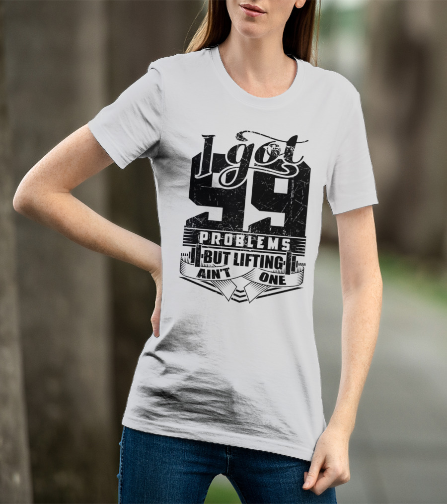 I Got 99 Problems But Lifting Ain't One T-Shirt
