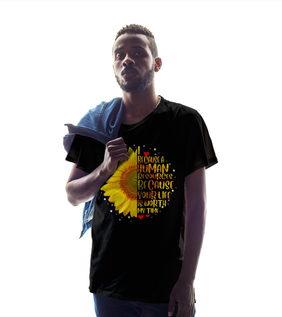 I Because A Human Resources Sunflower Your Life Is Worth My Time T-Shirt
