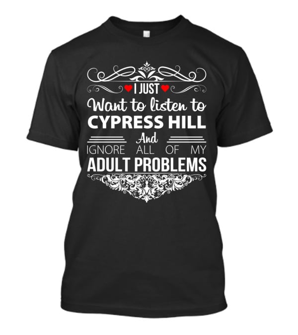 I Just Want To Listen To Cypress Hill And Ignore All Of My Adult Problems T-Shirt