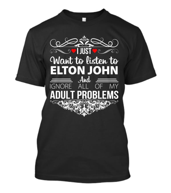I Just Want To Listen To Elton John And Ignore All Of My Adult Problems T-Shirt