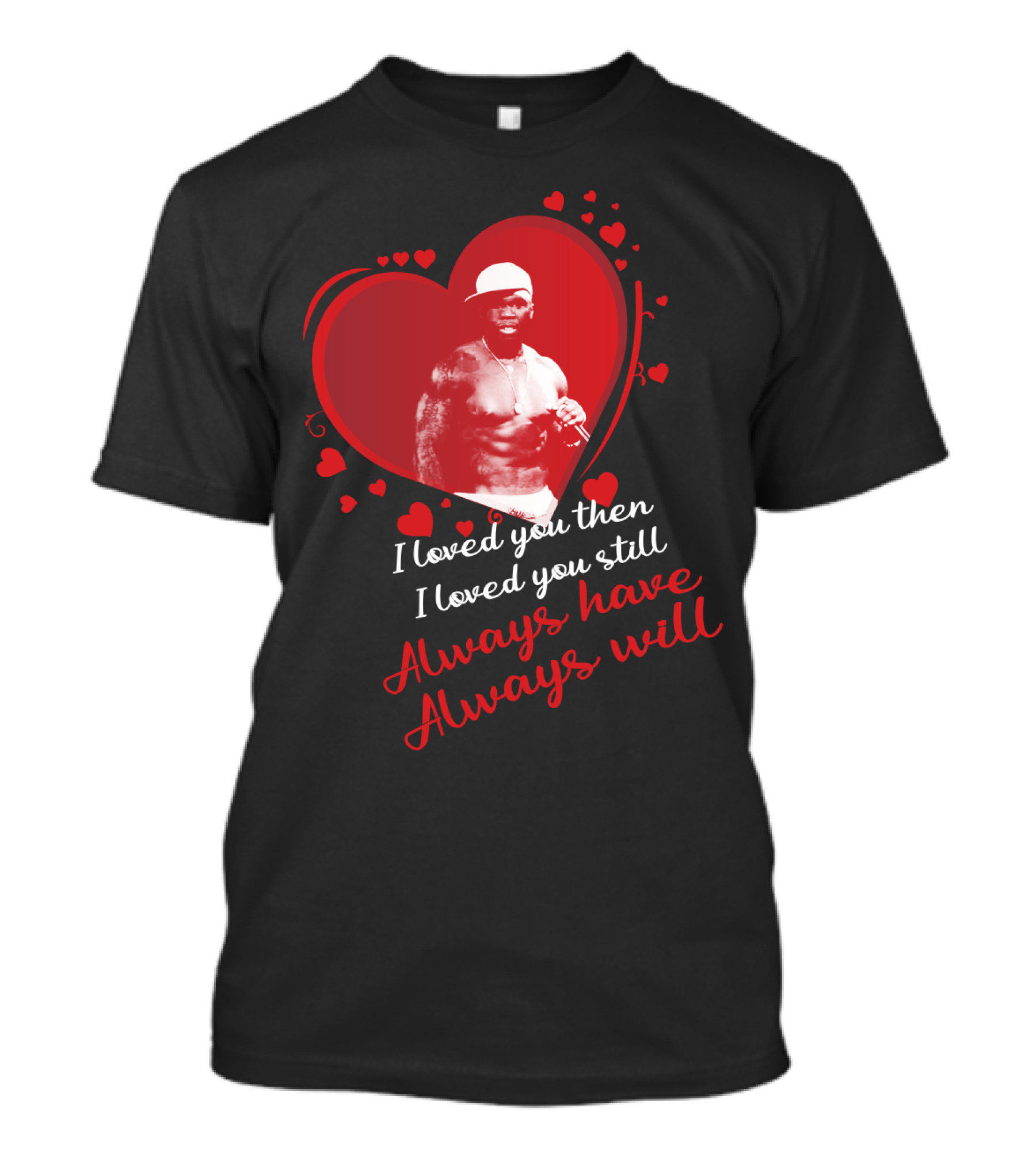 Cent I Loved You Then I Loved You Still Always Have Always Will T-Shirt