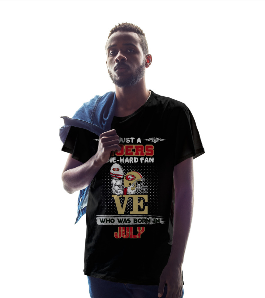 Just A 49ers Die-Hard Fan Who Was Born In July T-Shirt