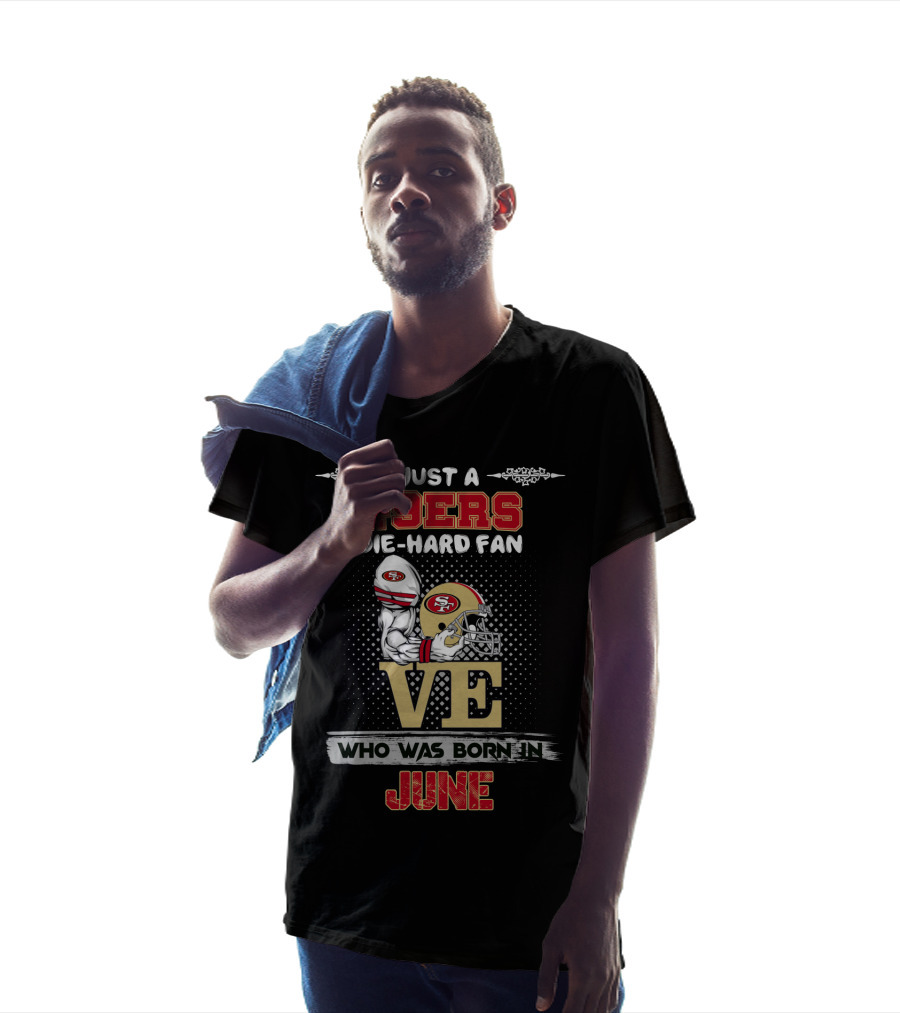Just A 49ers Die-Hard Fan Who Was Born In June T-Shirt