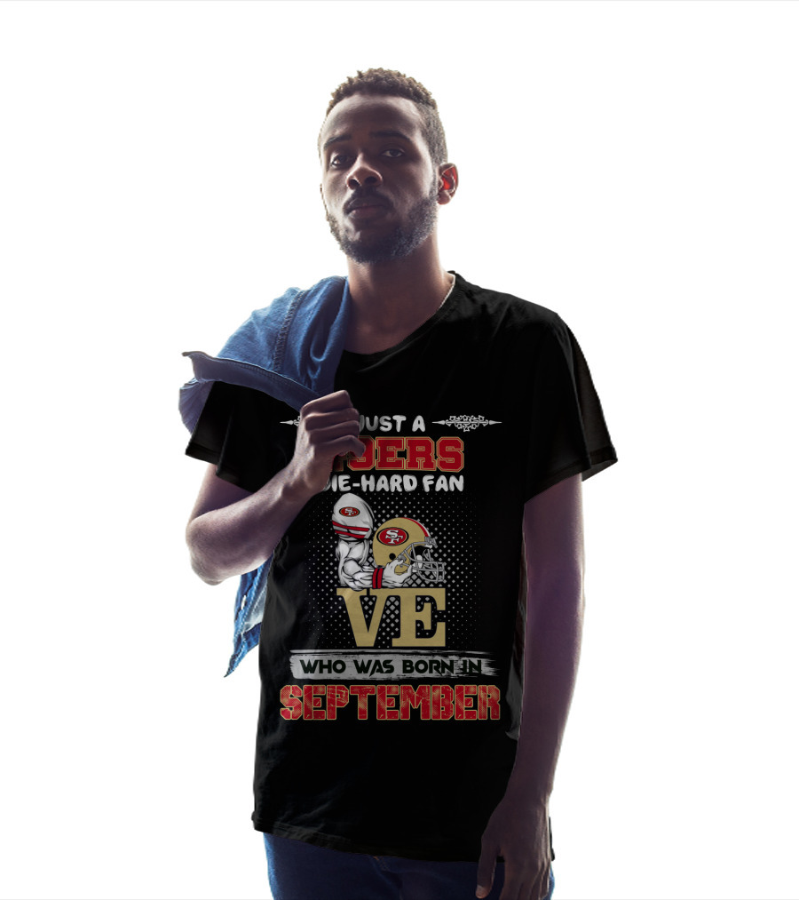 Just A 49ers Die-Hard Fan Who Was Born In September T-Shirt