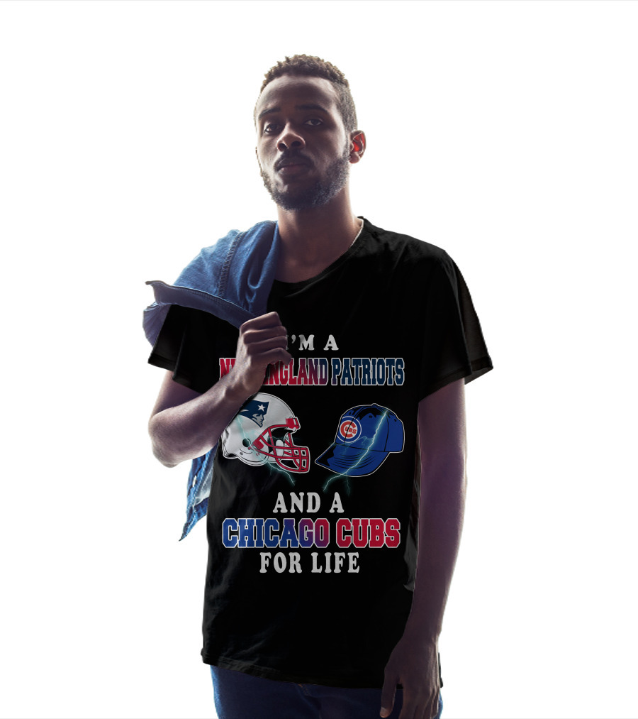 I'm A New England Patriots And A Chicago Cubs For Life T-Shirt