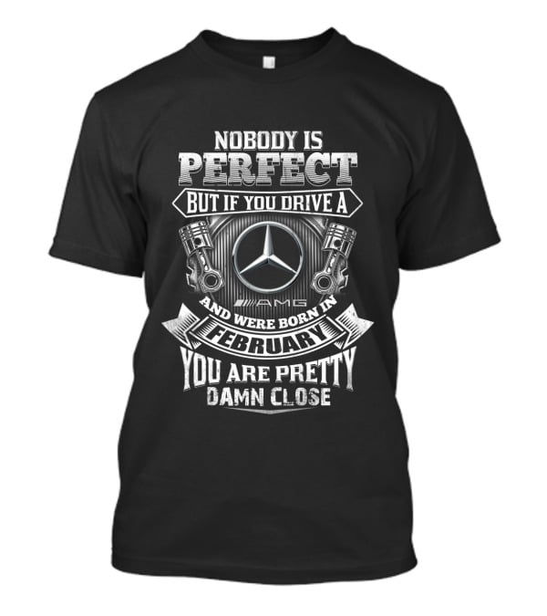 Nobody Is Perfect But If You Drive A Mercedes Amg And Were Born In February You Are Pretty Damn Close T-Shirt