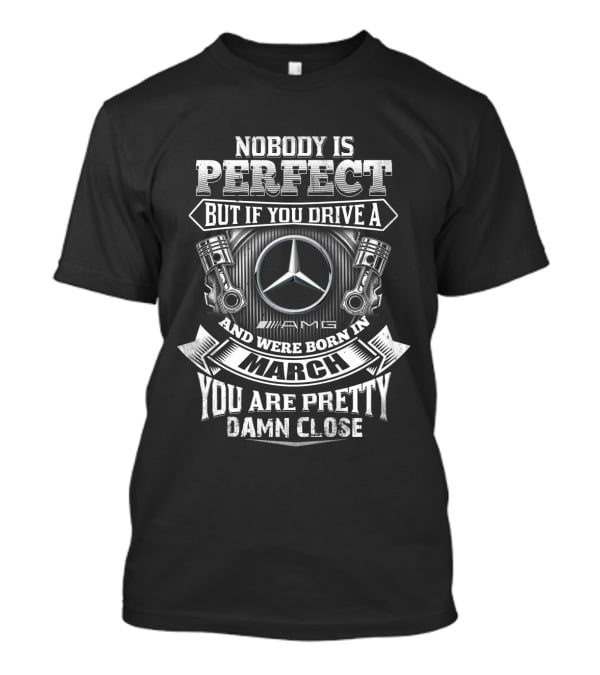Nobody Is Perfect But If You Drive A Mercedes Amg And Were Born In March You Are Pretty Damn Close T-Shirt