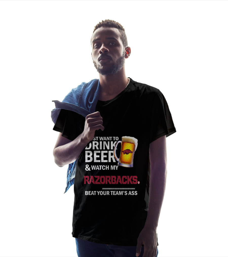 I Just Want To Drink Beer And Watch My Razorbacks Beat Your Team’s Ass T-Shirt