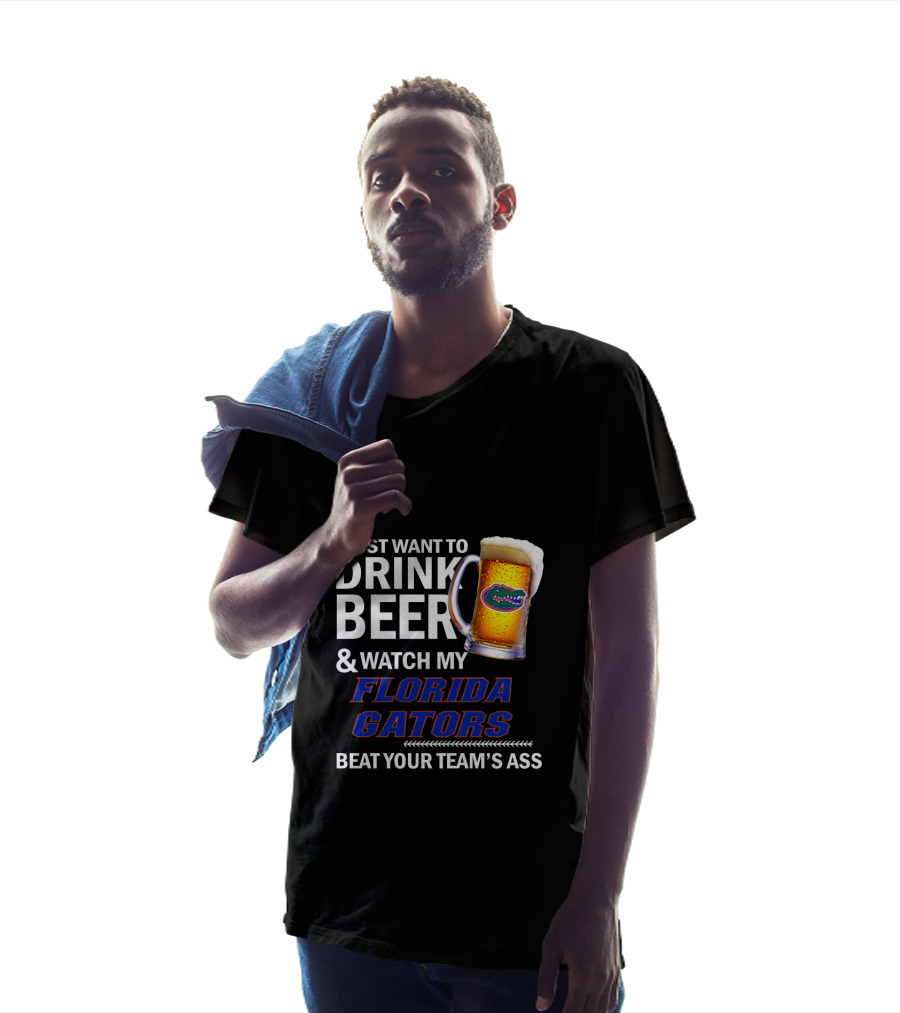 I Just Want To Drink Beer & Watch My Florida Gators Beat Your Team's Ass T-Shirt