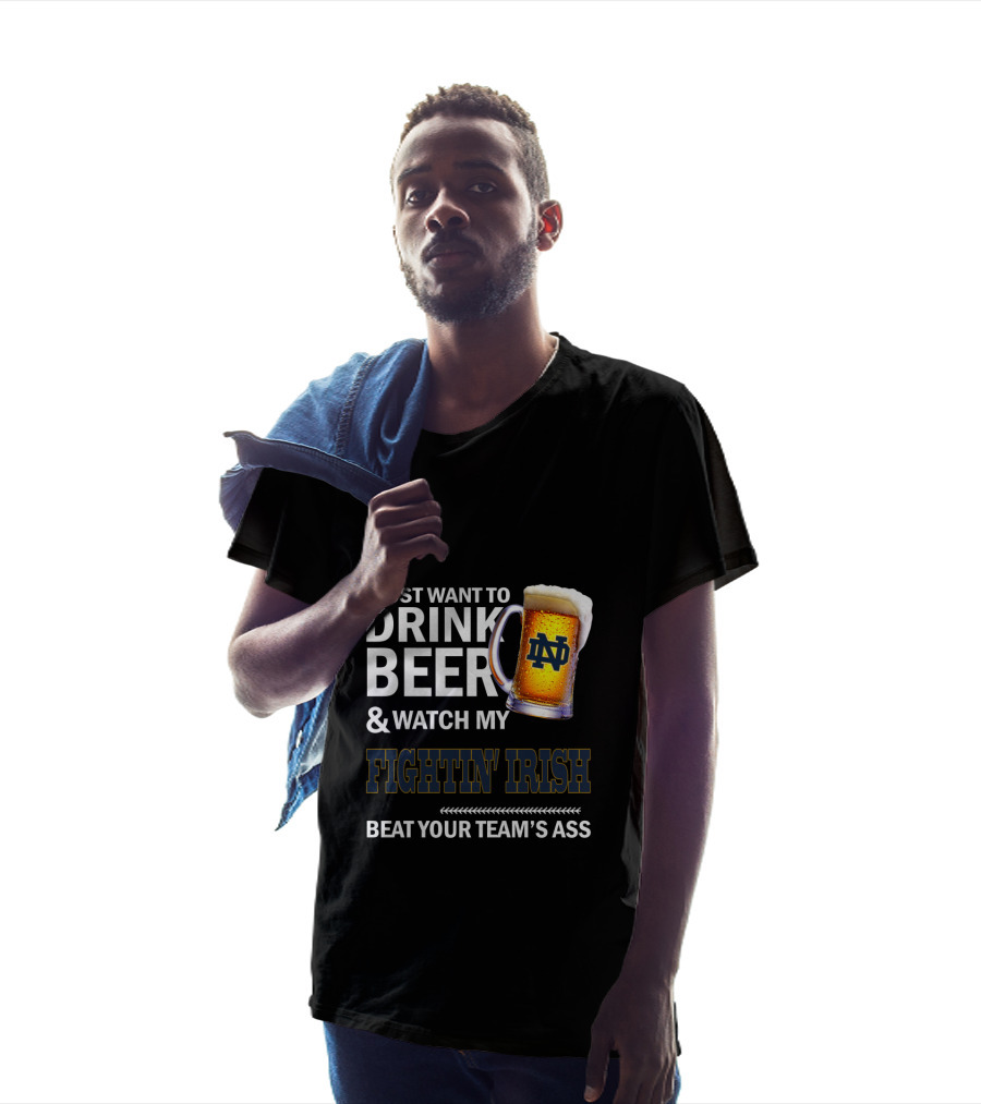 I Just Want To Drink Beer & Watch My Fightin' Irish Beat Your Team's Ass Nd T-Shirt