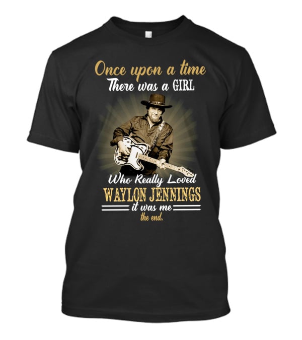 Once Upon A Time There Was A Girl Who Really Loved Waylon Jennings It Was Me The End T-Shirt